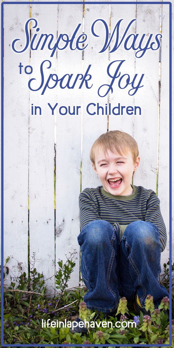 Life in Lape Haven: Simple Ways to Spark Joy in Your Children. It doesn't take much to bring joy to our children's lives. Here are some ideas on simple ways to add some fun to your every day with your kids.