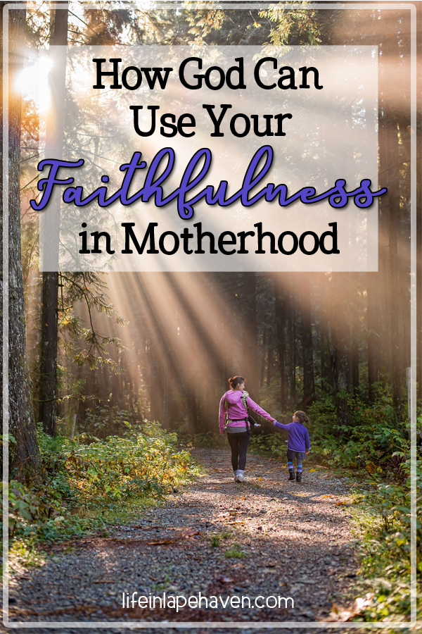 How God Can Use Your Faithfulness in Motherhood: Faithfulness in motherhood is almost cliche - but it's a cliche because it's true. You can't be a mom (or dad) only occasionally. However, when we are faithful in our motherhood calling, God can use it to make an eternal impact on our children and open a door for Him to reach their hearts.