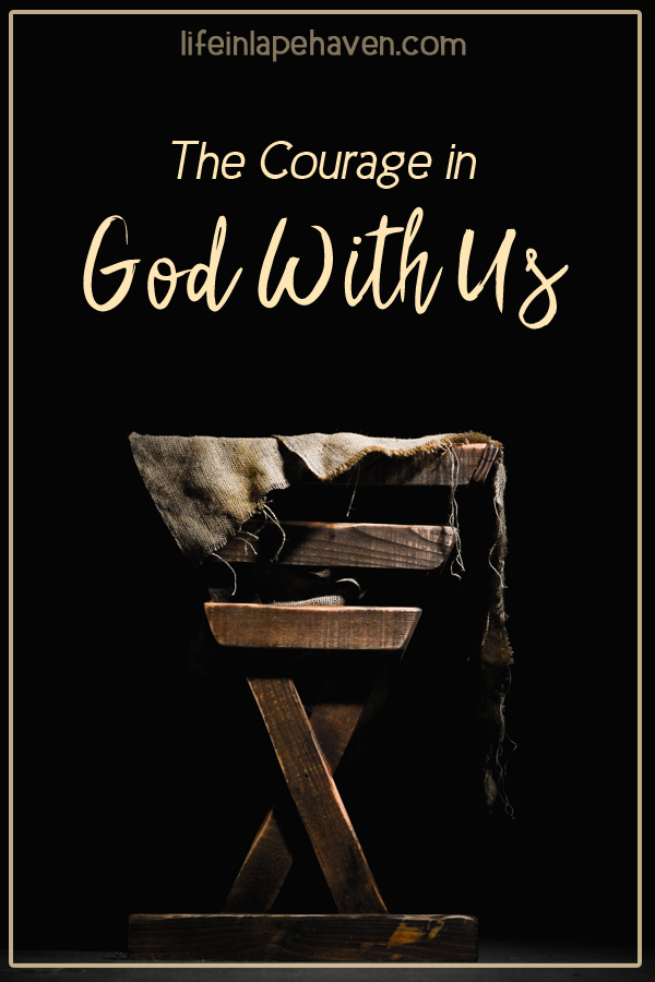 The Courage in God with Us - Life in Lape Haven. Throughout the Christmas story, each character was given a task that required them to be brave, especially Jesus. And yet, His courage to come live among us now makes it possible for us to have courage to do whatever God has called us to, knowing that He is Immanuel, God with Us.