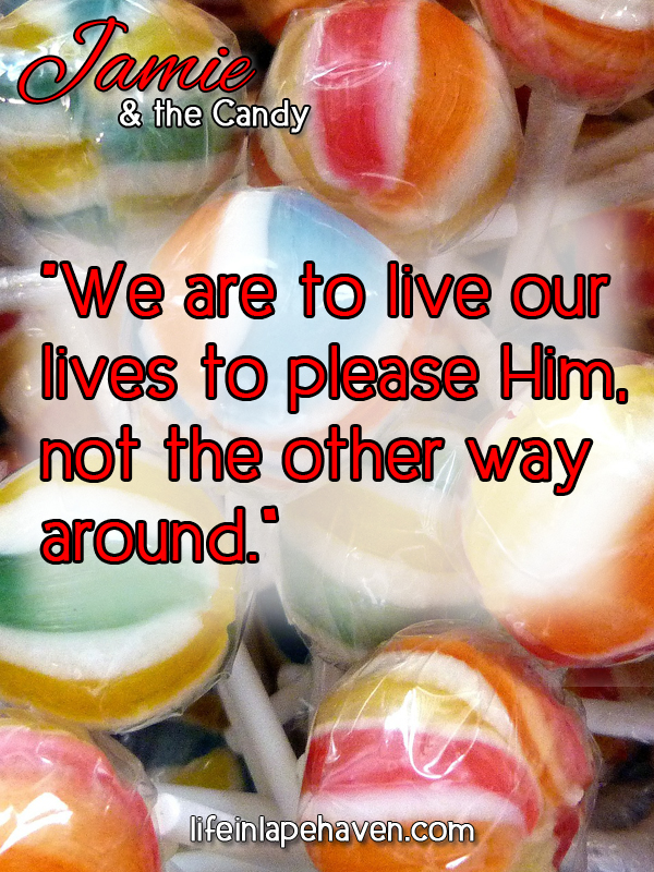 Life in Lape Haven: Write 31 Days - Jamie and the Candy. We are to live our lives to please God, not the other way around.