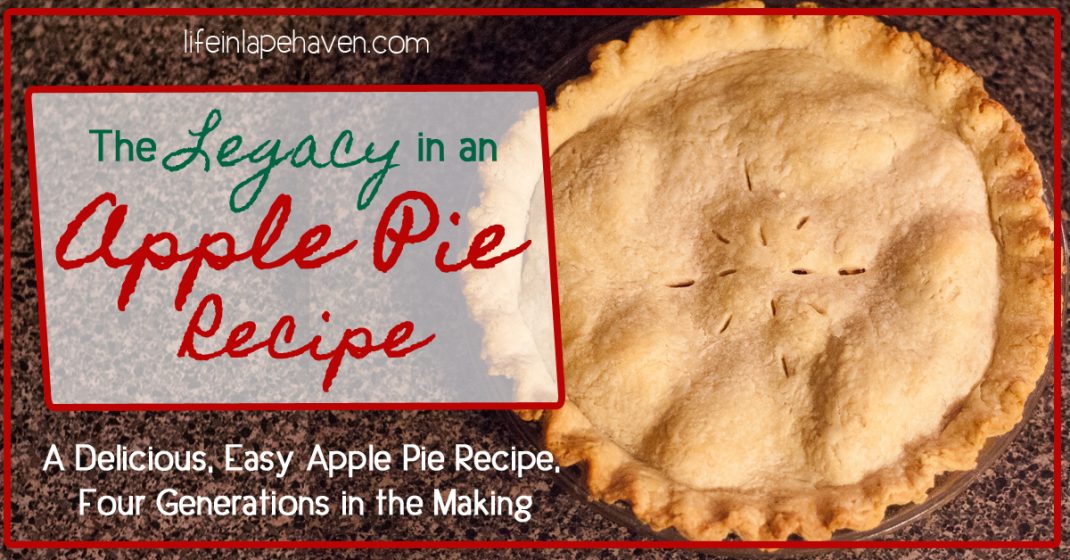 The Legacy in an Apple Pie - A Delicious, Easy Recipe Four Generations in the Making, Life in Lape Haven. This simple, delicious apple pie recipe combines one of my great-grandma's apple pie filling with another great-grandma's pie crust recipe.