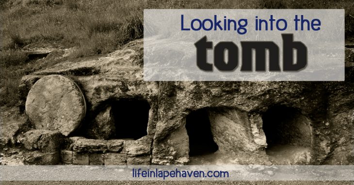 Life in Lape Haven: Looking into the Tomb. Just as it was for the women who came that Sunday morning long ago to prepare the body of Jesus, it can be intimidating, mysterious, and a little scary to look into the tomb and be reminded of sin, death, and sacrifice, but the empty tomb is there to show us Life and Victory.