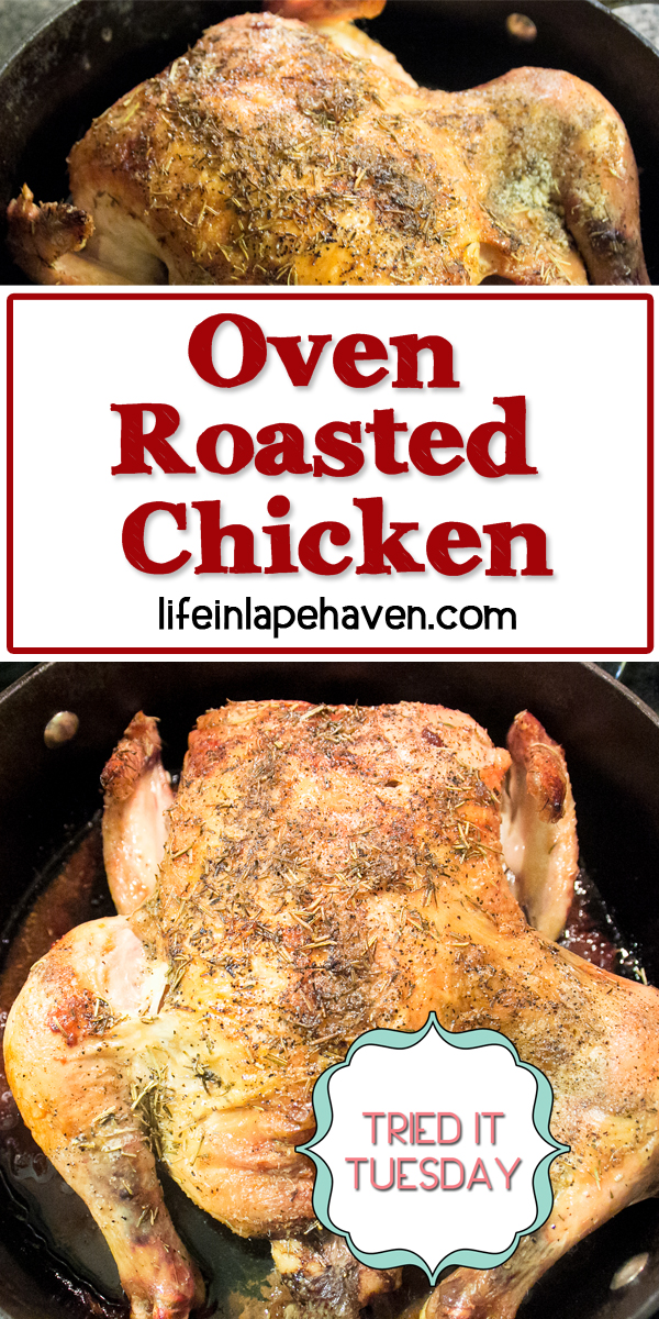Life in Lape Haven: Tried It Tuesday: Oven Roasted Chicken. Delicious, juicy chicken is easy to make when you roast it in the oven. Seasoned simply with rosemary , thyme, salt, & pepper, cooking the chicken at a high temperature creates a crispy skin and juicy, flavorful chicken. Yum!