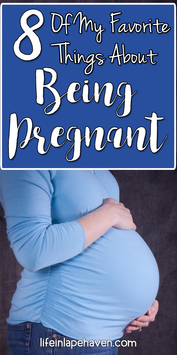 Life in Lape Haven: 8 of My Favorite Things About Being Pregnant. Pregnancy can bring all sorts of discomforts and inconveniences, but there are so many wonderful parts to being pregnant. Here are 8 of my favorite!