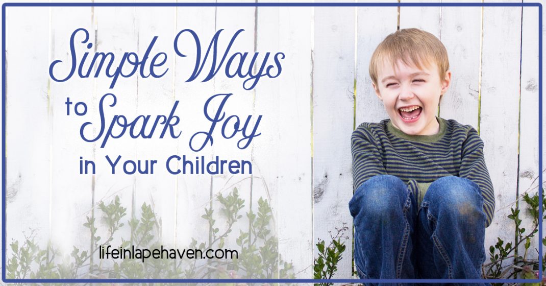 Life in Lape Haven: Simple Ways to Spark Joy in Your Children. It doesn't take much to bring joy to our children's lives. Here are some ideas on simple ways to add some fun to your every day with your kids.