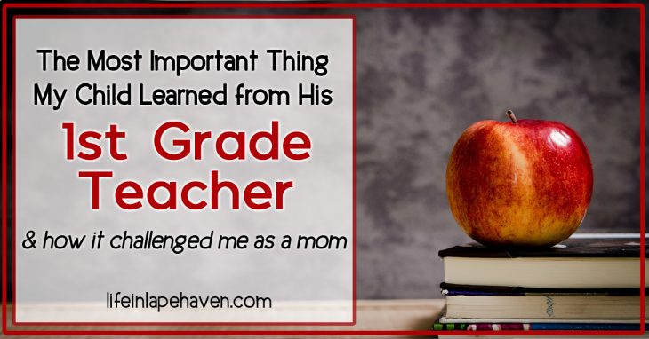 Life in Lape Haven: The Most Important Thing My Child Learned from His 1st Grade Teacher & How It Challenged Me as a Mom. Some lessons are more valuable than reading, writing, and arithematic. My son's teacher definitely had the right priority when it came to what she wanted her class to remember most.