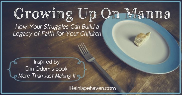 Life in Lape Haven: Growing Up On Manna: How Your Struggles Can Build a Legacy of Faith for Your Children. In her new book, More Than Just Making It, Erin Odom shares how God provided during her family's financial struggles. In my own childhood, my parents' faith in God's provision is what built a solid foundation of faith in my own life.