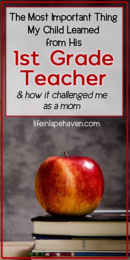 Life in Lape Haven: The Most Important Thing My Child Learned from His 1st Grade Teacher & How It Challenged Me as a Mom. Some lessons are more valuable than reading, writing, and arithematic. My son's teacher definitely had the right priority when it came to what she wanted her class to remember most.