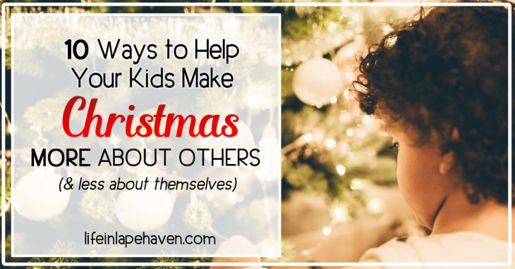 10 Ways to Help Your Children Make Christmas More About Others (& Less About Themselves) - Life in Lape Haven. It's easy for kids to only think of their wishlists at Christmastime. But the best joy of the season isn't found in getting. Guide your children to the best joy of the season by making it more about giving to others.