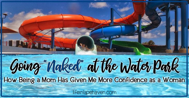 Life in Lape Haven: Going "Naked" at the Water Park - How Being a Mom Has Given Me More Confidence as a Woman. Summertime means water fun and swimsuits. Not most moms favorite attire. Moms, it's time we just forget our insecurities and dive into to having fun with our kids.