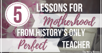 Mom Life Series: 5 Lessons for Motherhood from History's Only Perfect Teacher. Day 5 of the Mom Life Series features a post by Lisa of The Merry Momma. She's sharing what she's learned from the world's greatest parenting expert & teacher.